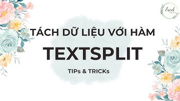 TEXTSPLIT - Công cụ tách dữ liệu vô cùng mạnh mẽ