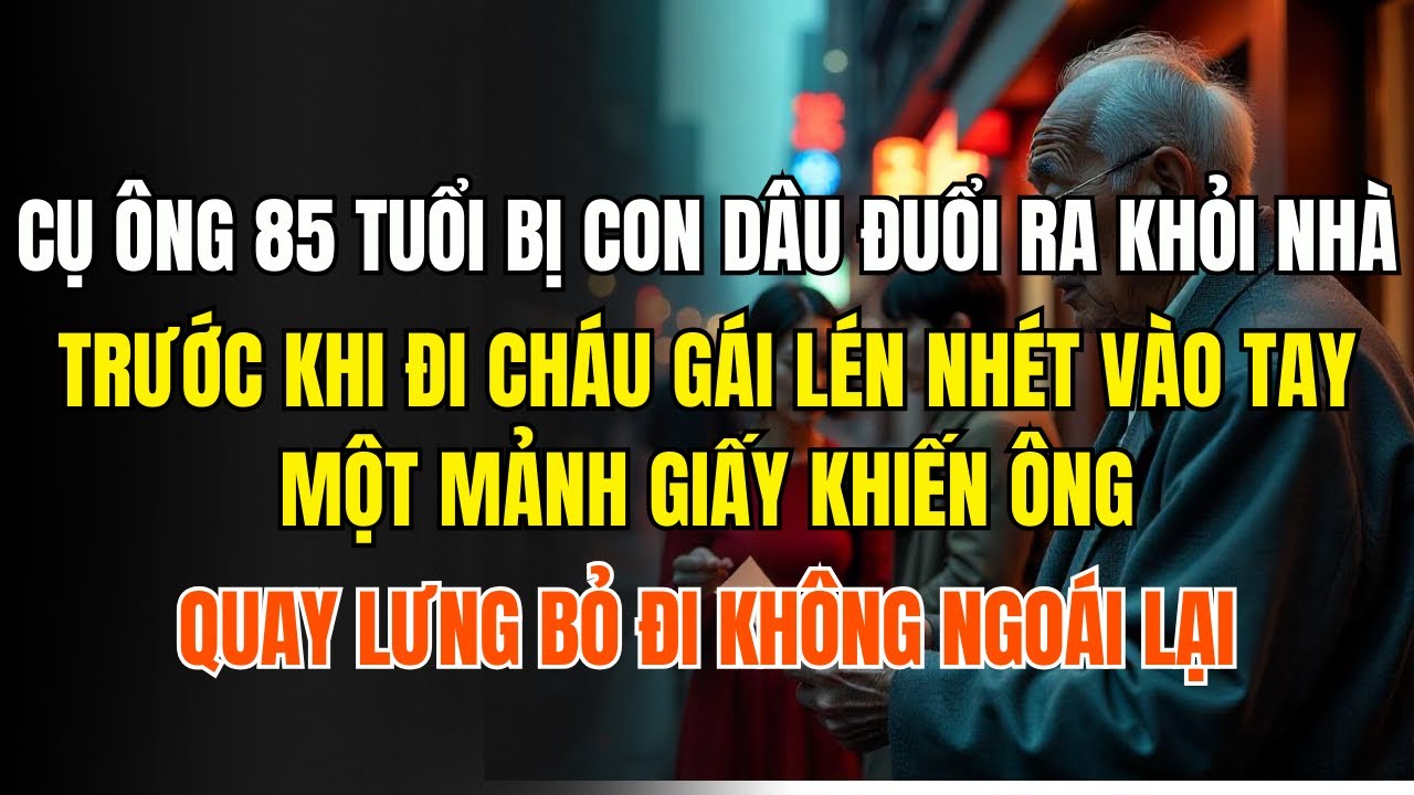 Cụ ông 85 tuổi bị con dâu đuổi ra khỏi nhà, trước khi đi cháu gái lén nhét vào tay một mảnh giấy khi