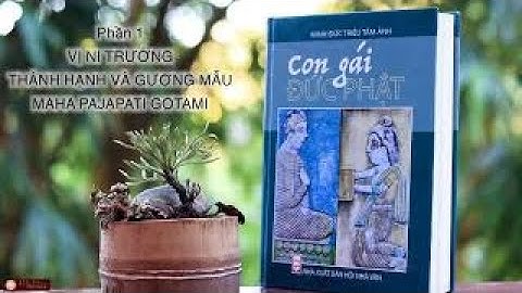 Phần 1.Tỳ-khưu-ni Mahā Pajāpatī Gotamī -Vị ni trưởng thánh hạnh và gương mẫu| Minh Đức Triều Tâm Ảnh