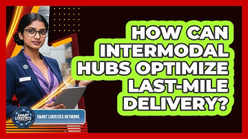 How Can Intermodal Hubs Optimize Last-mile Delivery? - Smart Logistics Network