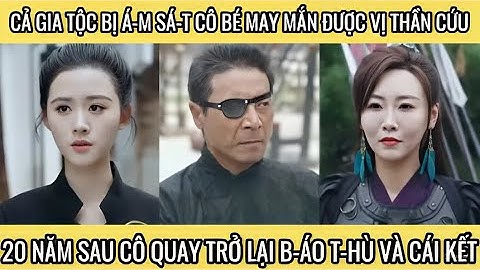 Cả gia tộc bị đ-ồ s-át cô bé may mắn được thần cứu, 20 năm sau cô quay lại đòi lại tất cả