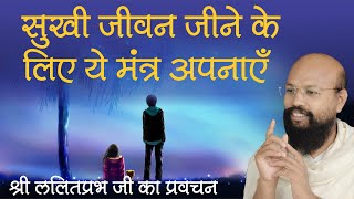 सुखी जीवन जीने के लिए ये मंत्र अपनाएं। How to live happy life Hindi. राष्ट्रसंत श्री ललितप्रभ जी।