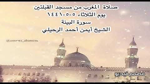 صلاة  المغرب من مسجد القبلتين يوم الثلاثاء ٥-٥-١٤٤١ سورة البينة  الشيخ أيمن أحمد الرحيلي
