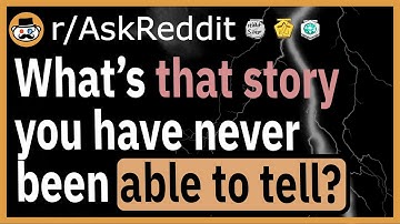 What’s that story you’ve never been able to tell? - (r/AskReddit)