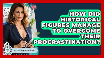 How Did Historical Figures Manage To Overcome Their Procrastination? - The Time Management Pro
