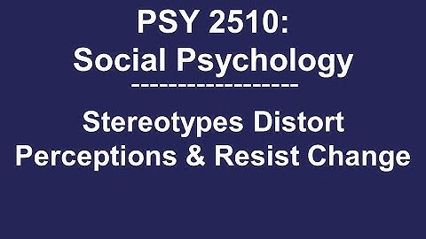 PSY 2510 Social Psychology: Stereotypes Distort Perceptions & Resist Change