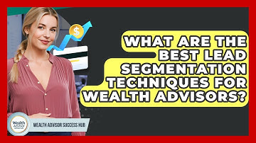 What Are The Best Lead Segmentation Techniques For Wealth Advisors? - Wealth Advisor Success Hub
