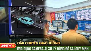 Ứng dụng camera AI xử lý dừng đỗ sai quy định | Câu chuyện giao thông | ANTV
