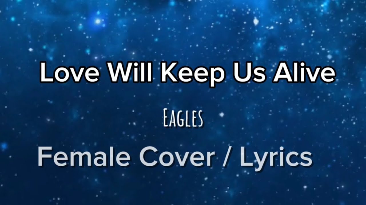 Love Will Keep Us Alive - Eagles - Female Version / Lyrics Love Will Keep Us Alive - Eagles - Female Version / Lyrics