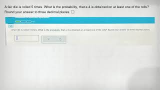 A fair die is rolled 5 times. What is the probability, that a 4 is obtained on at least one of the r