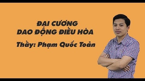 THI THPT QG - Đại cương về dao động điều hòa - Vật lý 12 - Thầy Phạm Quốc Toản