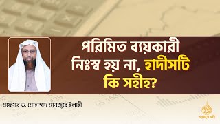 পরিমিত ব্যয়কারী নিঃস হয় না, হাদীসটি কি সহীহ? ।। Prof. Dr. Mohammad Monzur-E-Elahi