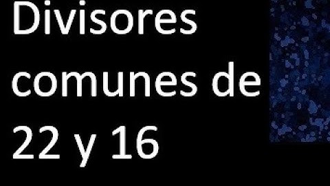 Divisores comunes de 22 y 16 . simultaneamente dividan a