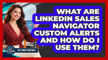 What Are LinkedIn Sales Navigator Custom Alerts And How Do I Use Them? - Get Linked Together