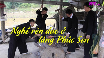 Nghề rèn Dao ở làng Phúc Sen - Quảng Uyên - Cao Bằng