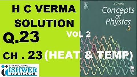 H C Verma - SOLUTION - Chapter 23 - QUESTION 23 - ( Q 23 ) - HEAT AND TEMPRATURE ISHWER INSTITUTE