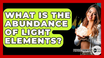 What Is The Abundance Of Light Elements? - Physics Frontier