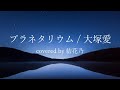 【フル】大塚愛 - プラネタリウム【 カバー / 歌詞付き / 結花乃】