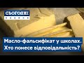 Масло-фальсифікат у школах. Хто понесе відповідальність?