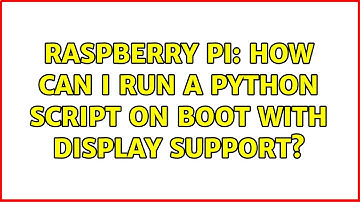 Raspberry Pi: How can I run a Python script on boot with display support? (2 Solutions!!)