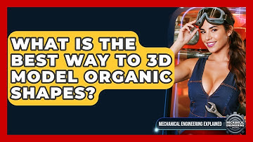 What Is The Best Way To 3D Model Organic Shapes? - Mechanical Engineering Explained