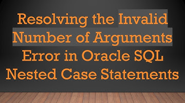 Resolving the Invalid Number of Arguments Error in Oracle SQL Nested Case Statements