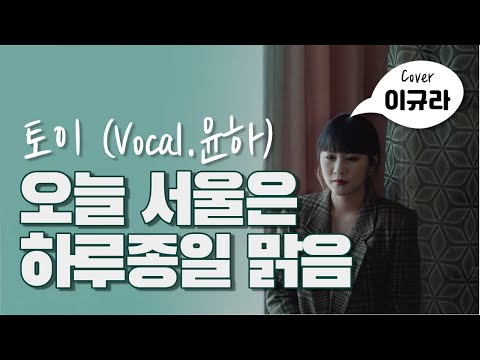 오늘 서울은 하루종일 맑음 - 토이 (Toy) (Vocal. 윤하)｜Cover 이규라