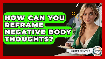 How Can You Reframe Negative Body Thoughts? - Cognitive Therapy Hub