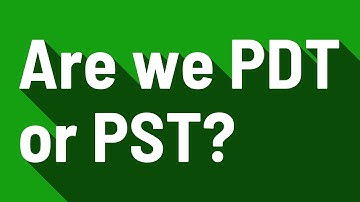 Are we PDT or PST?