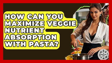 How Can You Maximize Veggie Nutrient Absorption With Pasta? - The Skillful Chef