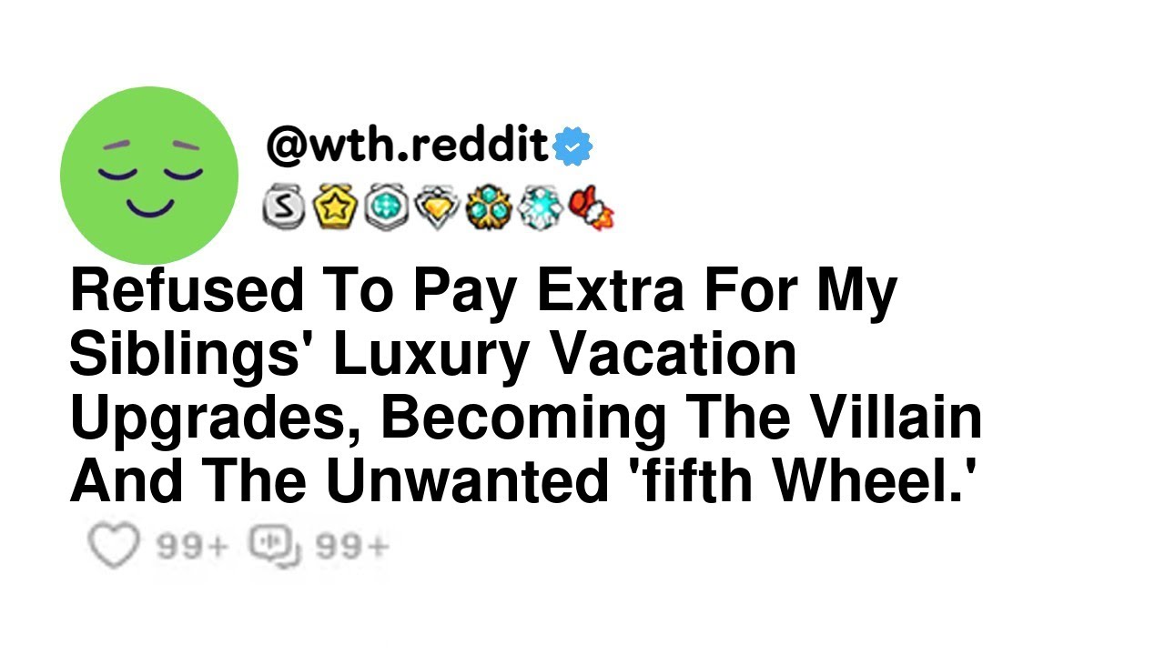 Refused To Pay Extra For My Siblings' Luxury Vacation Upgrades, Becoming The Villain And The Unwa...