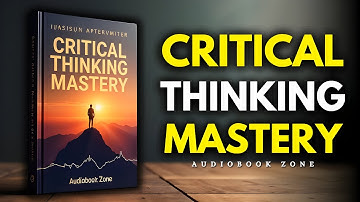 Critical Thinking Mastery - Transform Your Mindset for Ultimate Personal Growth (Audiobook Zone)