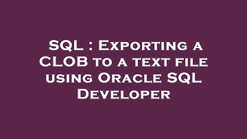 SQL : Exporting a CLOB to a text file using Oracle SQL Developer