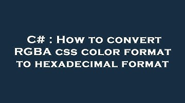 C# : How to convert RGBA css color format to hexadecimal format