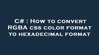 C# : How to convert RGBA css color format to hexadecimal format