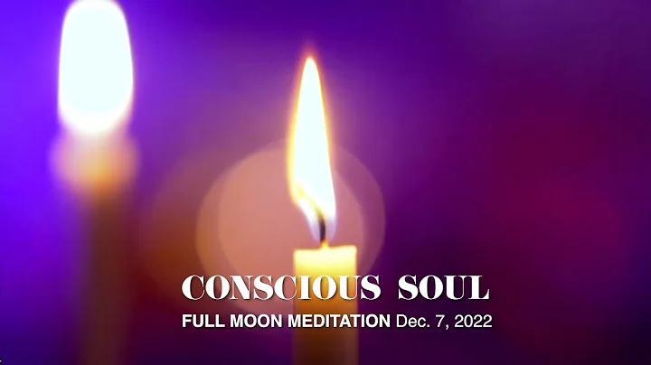 CONSCIOUS SOUL  - Full Moon Dec. 07, 2022 - Medita...
