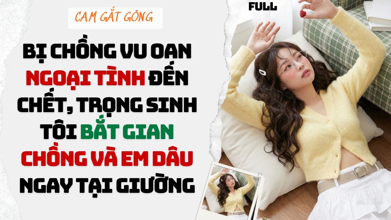 Bị Chồng Vu Oan Ngoại Tình Đến Chết, Trọng Sinh Tôi Bắt Gian Chồng Và Em Dâu Ngay Tại Giường