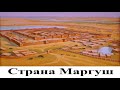 Страна Маргуш - центр цивилизации древнего мира. Часть 1