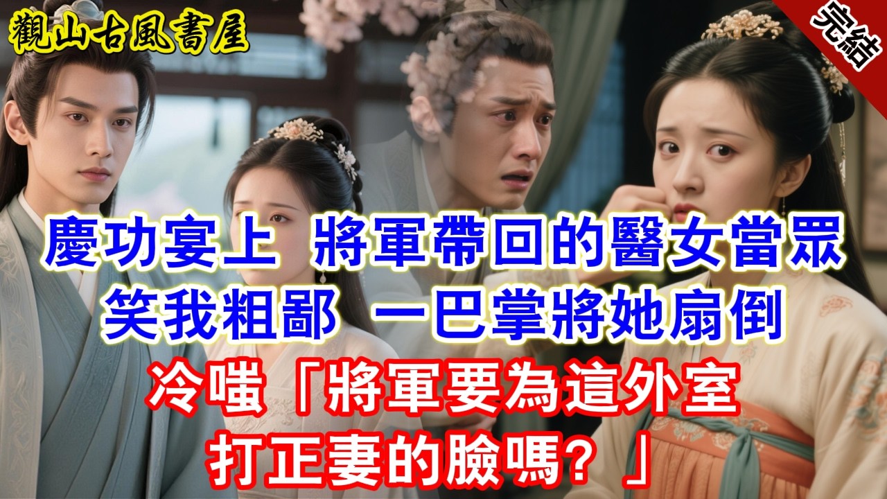 【完結爽文】慶功宴上，將軍帶回的醫女當眾笑我粗鄙，我一巴掌將她扇倒，冷嗤：「將軍要為這外室打正妻的臉嗎？」他瞬間慌了神#古言#完結#綠茶#小説#一口氣看完#有聲小說#原创