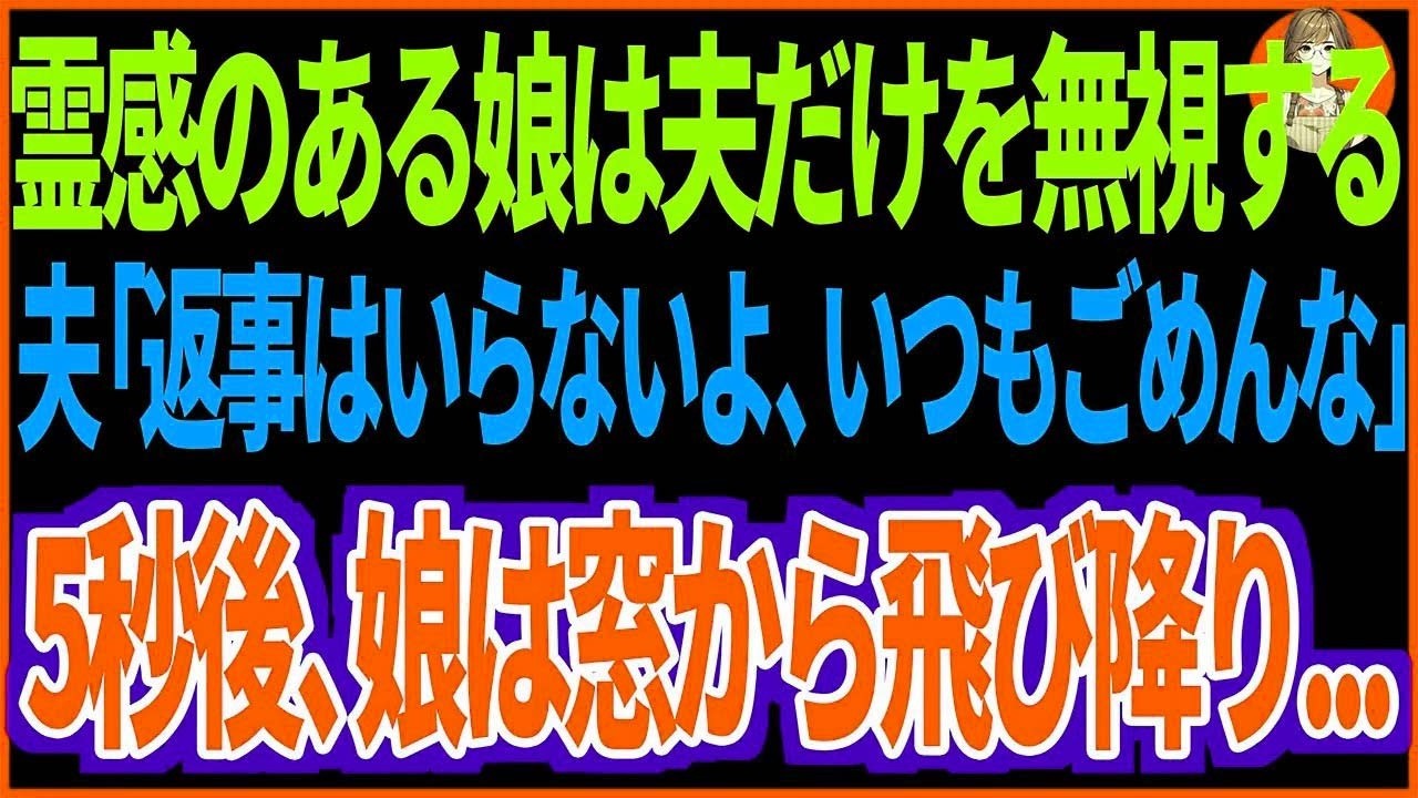 【スカッと】霊感のある娘は夫だけを無視する。夫「返事はいならいよ、いつもごめんな」5秒後、娘は窓から飛び降り...