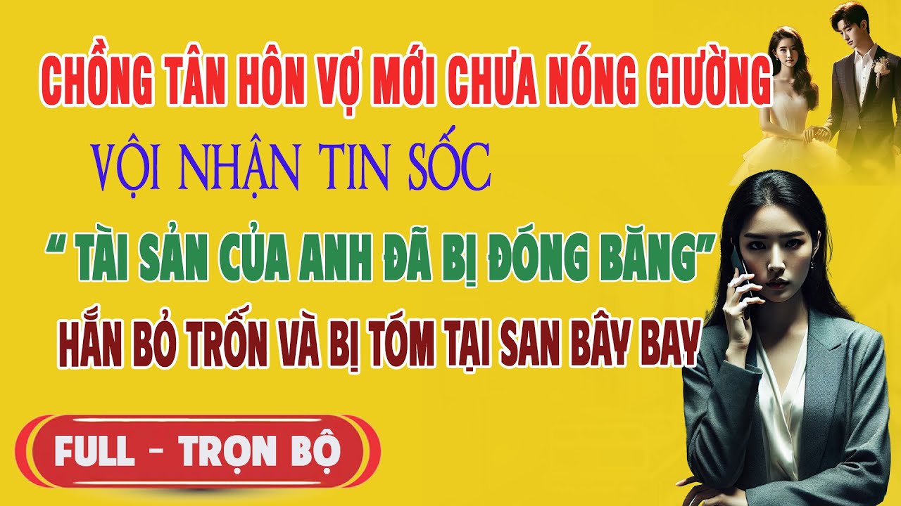 ♥️ Truyện Ngôn Tình CHỒNG TÂN HÔN VỢ MỚI CHƯA KỊP NÓNG Nghe Tin Tài Sản Phong Toả Hắn Sốc Bỏ Trốn