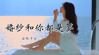 于念 《婚纱和你都是梦》 「假如能把我喜欢的婚纱留在梦里，是不是这样就可以嫁给你」 【动态歌词 Lyrics】