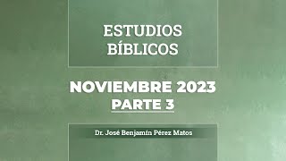 Estudios Bíblicos │ Noviembre 2023, Parte 3 - Dr. José Benjamín Pérez Matos