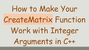 How to Make Your CreateMatrix Function Work with Integer Arguments in C+ +