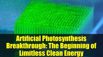 Artificial Photosynthesis Breakthrough: The Beginning of Limitless Clean Energy