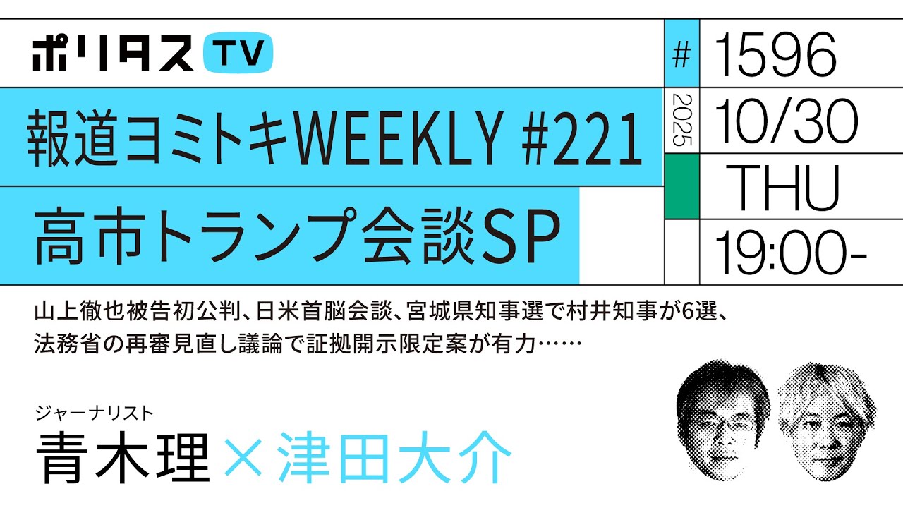 報道ヨミトキWEEKLY #221｜高市トランプ会談SP｜山上徹也被告初公判、日米首脳会談、宮城県知事選で村井知事が6選、法務省の再審見直し議論で証拠開示限定案が有力……ゲスト：青木理（10/30）