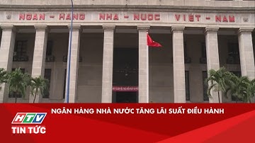 NGÂN HÀNG NHÀ NƯỚC TĂNG LÃI SUẤT ĐIỀU HÀNH| HTV TIN TỨC