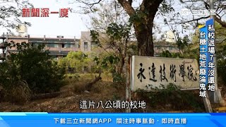 學校變廢墟!私校退場7年荒廢淪鬼域 生存遊戲、遊民闖入|21所私校廉價租台糖地 最低價1坪僅2.2元|永達技術學院|新聞深一度|訂閱@94要賺錢看更多 財經新聞