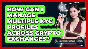 How Can I Manage Multiple KYC Profiles Across Crypto Exchanges? - All About Crypto Exchanges