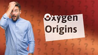 How was oxygen created?